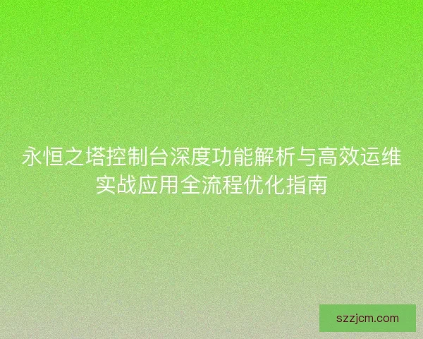 永恒之塔控制台深度功能解析与高效运维实战应用全流程优化指南