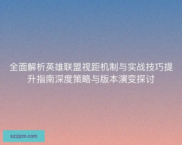 全面解析英雄联盟视距机制与实战技巧提升指南深度策略与版本演变探讨