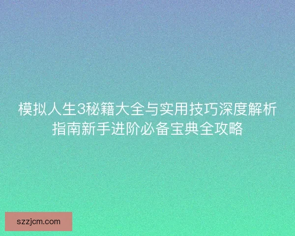 模拟人生3秘籍大全与实用技巧深度解析指南新手进阶必备宝典全攻略