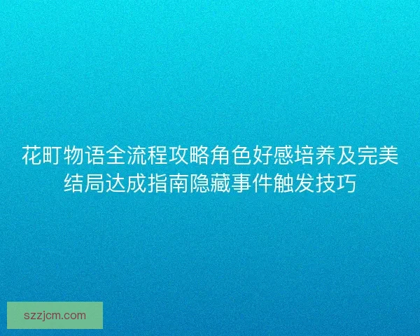 花町物语全流程攻略角色好感培养及完美结局达成指南隐藏事件触发技巧