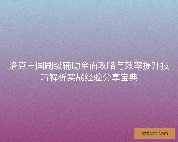 洛克王国刷级辅助全面攻略与效率提升技巧解析实战经验分享宝典