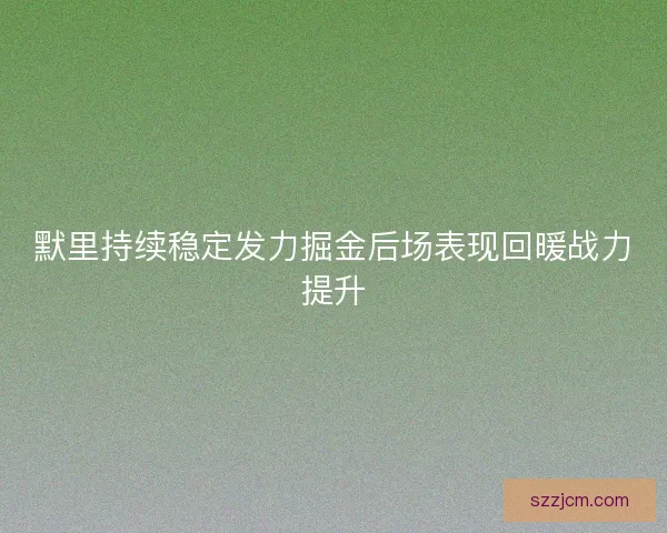 默里持续稳定发力掘金后场表现回暖战力提升 默里持续稳定发力掘金后场表现回暖战力提升