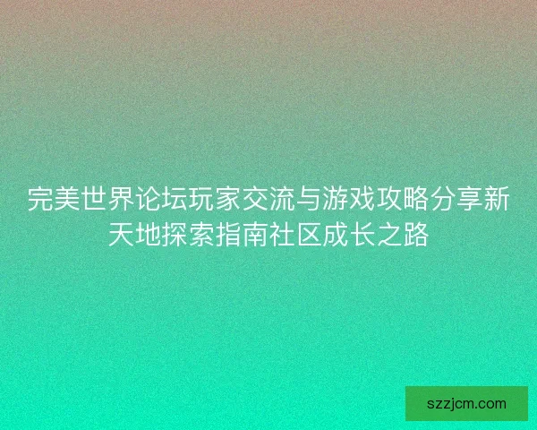 完美世界论坛玩家交流与游戏攻略分享新天地探索指南社区成长之路 完美世界论坛玩家交流与游戏攻略分享新天地探索指南社区成长之路