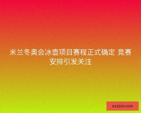 米兰冬奥会冰壶项目赛程正式确定 竞赛安排引发关注 米兰冬奥会冰壶项目赛程正式确定 竞赛安排引发关注