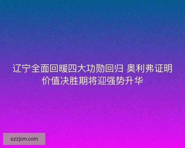 辽宁全面回暖四大功勋回归 奥利弗证明价值决胜期将迎强势升华 辽宁全面回暖四大功勋回归 奥利弗证明价值决胜期将迎强势升华