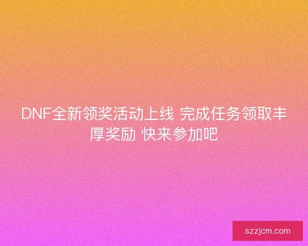 DNF全新领奖活动上线 完成任务领取丰厚奖励 快来参加吧 DNF全新领奖活动上线 完成任务领取丰厚奖励 快来参加吧