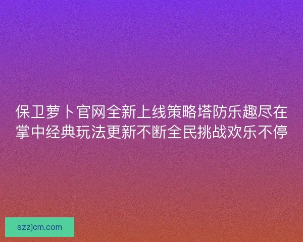 保卫萝卜官网全新上线策略塔防乐趣尽在掌中经典玩法更新不断全民挑战欢乐不停 保卫萝卜官网全新上线策略塔防乐趣尽在掌中经典玩法更新不断全民挑战欢乐不停
